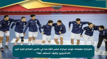 «مباراة مهمة» موعد مباراة مصر القادمة في كأس العالم لكرة اليد للناشئين وكيف تستعد لها؟